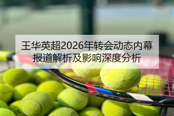 王华英超2026年转会动态内幕报道解析及影响深度分析