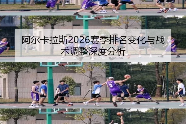 阿尔卡拉斯2026赛季排名变化与战术调整深度分析