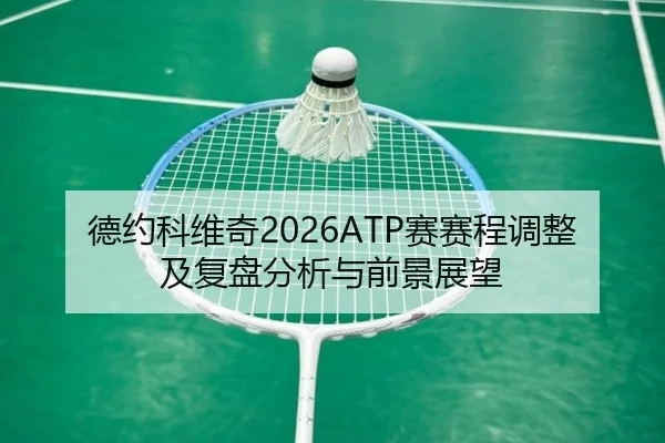 德约科维奇2026ATP赛赛程调整及复盘分析与前景展望