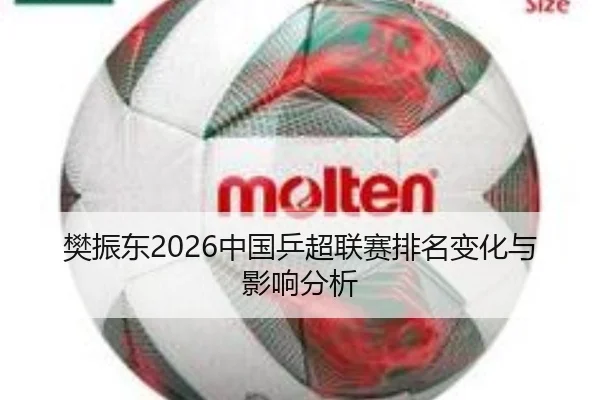樊振东2026中国乒超联赛排名变化与影响分析
