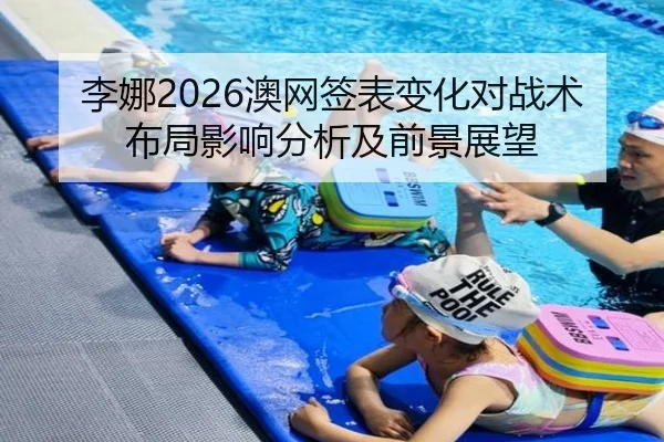 李娜2026澳网签表变化对战术布局影响分析及前景展望