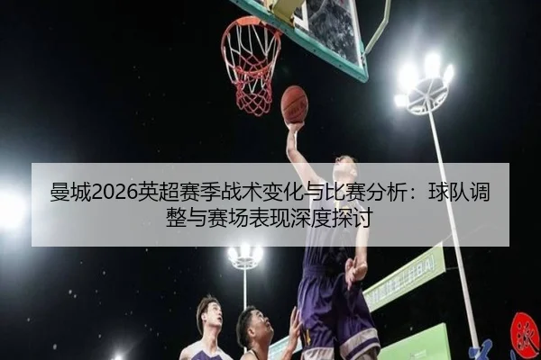 man-cheng-ying-chao-sai-ji-zhan-shu-bian-hua-yu-bi-sai-fen-xi-qiu-dui-tiao-zheng-yu-sai-chang-biao-xian-shen-du-tan-tao-2-315.jpg