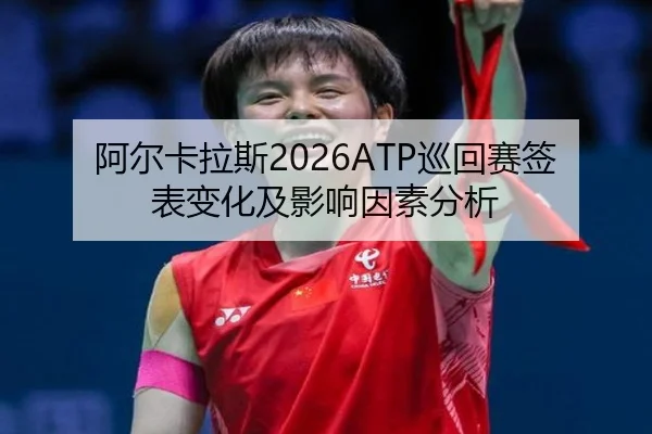阿尔卡拉斯2026ATP巡回赛签表变化及影响因素分析