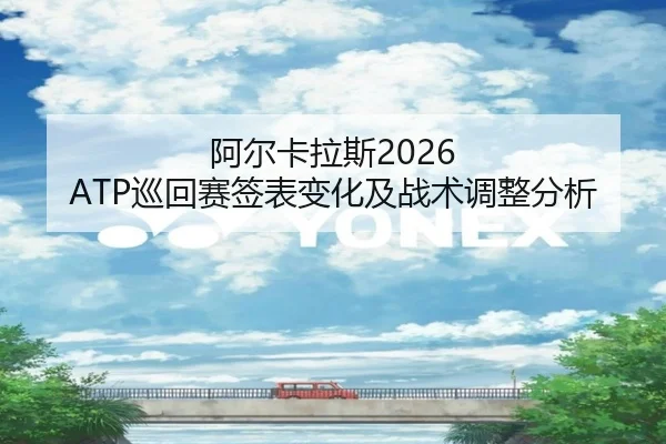 阿尔卡拉斯2026 ATP巡回赛签表变化及战术调整分析
