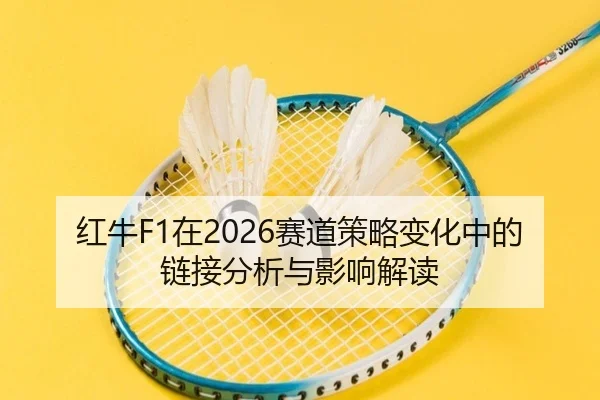 红牛F1在2026赛道策略变化中的链接分析与影响解读