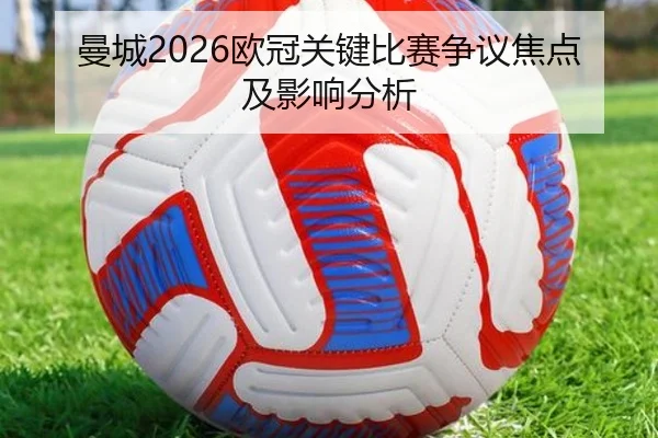 曼城2026欧冠关键比赛争议焦点及影响分析