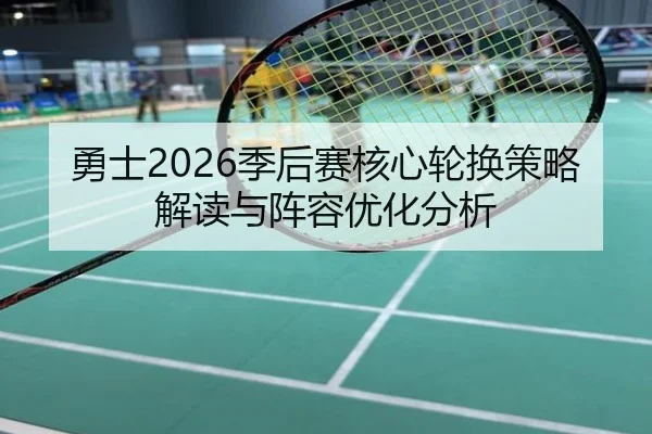 勇士2026季后赛核心轮换策略解读与阵容优化分析