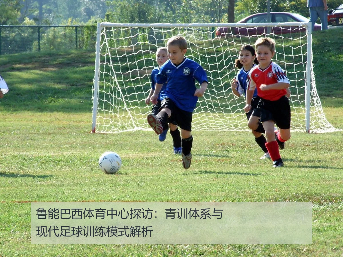 鲁能巴西体育中心探访：青训体系与现代足球训练模式解析